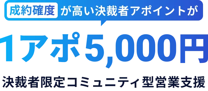 成約角度が高い決裁者アポイントが1アポ5,000円 決裁者限定コミュニティ型営業支援